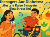 Teenagers Aur Diabetes: Lifestyle Kaise Banayein Bina Stress Ke?